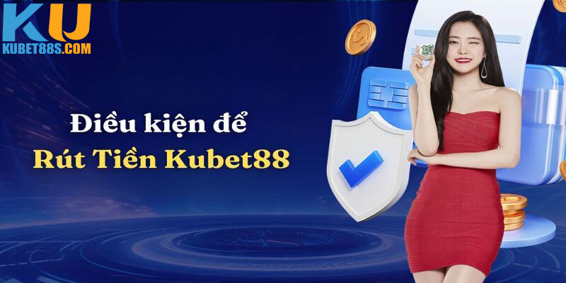 Điều kiện rút tiền Kubet88