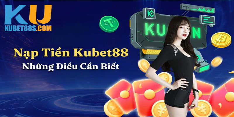 Yêu cầu cần thiết khi nạp tiền Kubet88