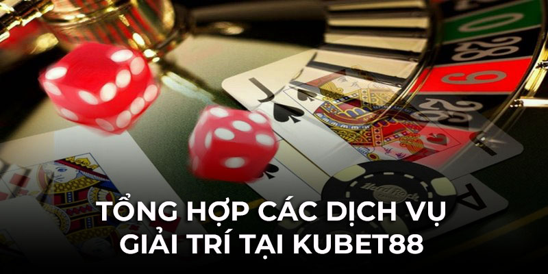 Tổng hợp các dịch vụ cá cược và sản phẩm giải trí tại Kubet88